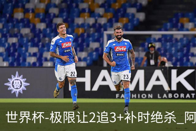 世界杯-极限让2追3+补时绝杀 阿根廷3-2逆转埃及进8强