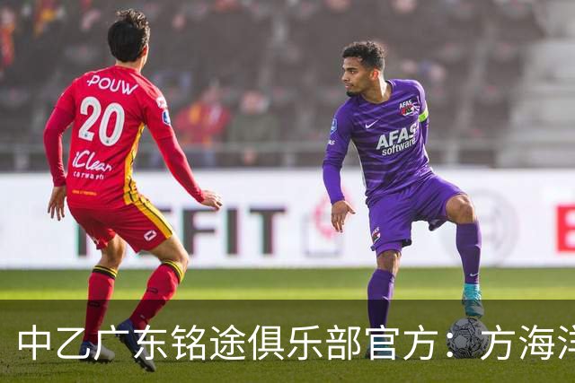 中乙广东铭途俱乐部官方：方海洋、王镡幼租借加盟球队