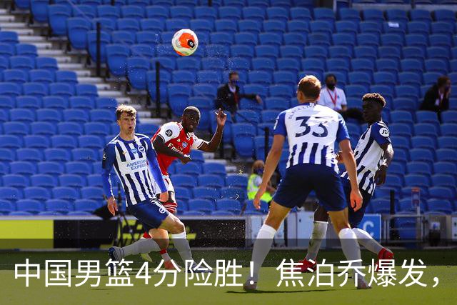 中国男篮4分险胜！焦泊乔爆发，王俊杰18分14篮板，徐昕10分