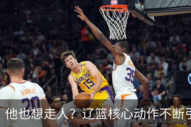 他也想走人？辽篮核心动作不断引猜想，下家3选1，或再联手张镇麟