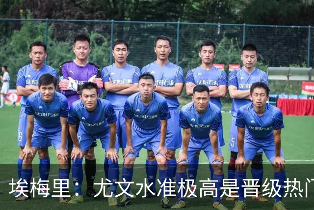 埃梅里：尤文水准极高是晋级热门 但我们不会放弃