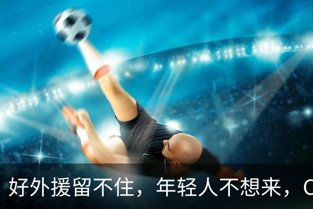 好外援留不住，年轻人不想来，CBA联赛没落不只是因为薪资