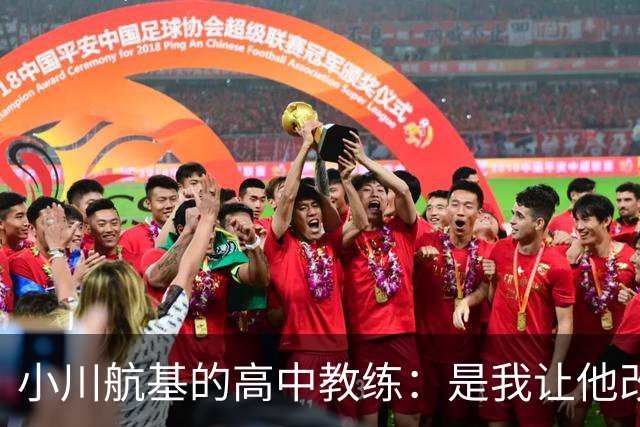 小川航基的高中教练：是我让他改踢前锋，他的进球欲望非常强烈