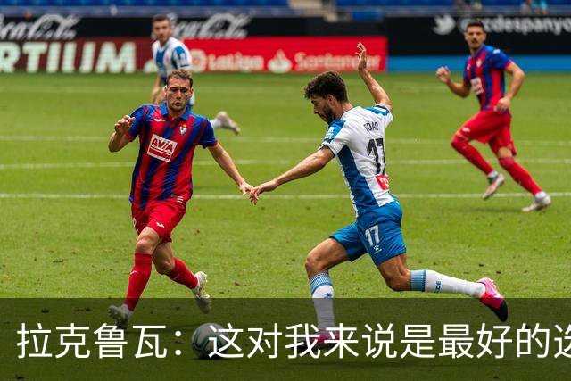 拉克鲁瓦：这对我来说是最好的选择，因为切尔西是最好的俱乐部