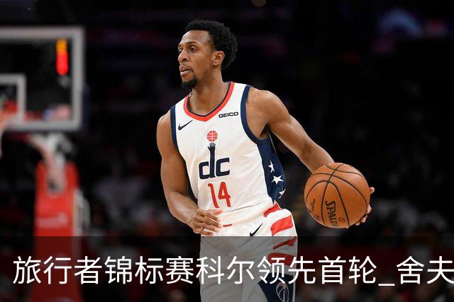 旅行者锦标赛科尔领先首轮 舍夫勒菲茨帕特里克T2