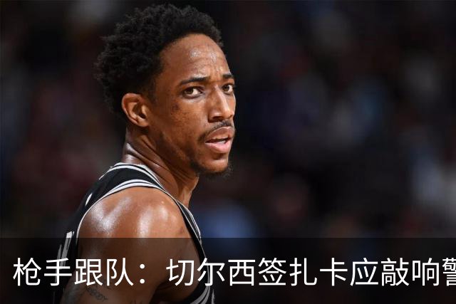 枪手跟队：切尔西签扎卡应敲响警钟，这是他们引援策略改变的信号