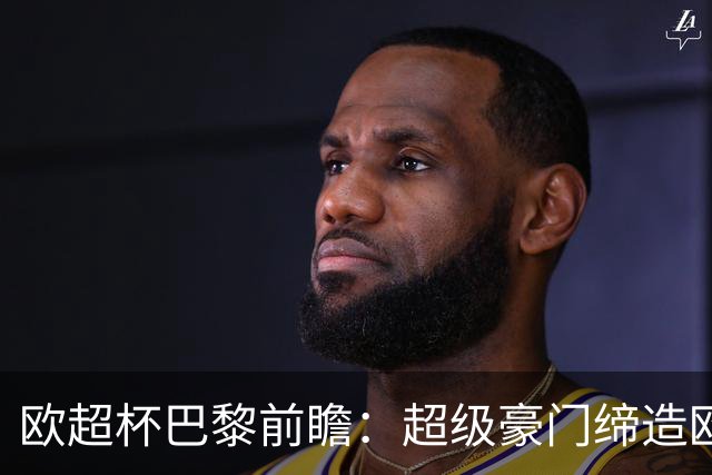 欧超杯巴黎前瞻：超级豪门缔造欧冠卫冕佳话 火爆攻击线谁能阻挡？