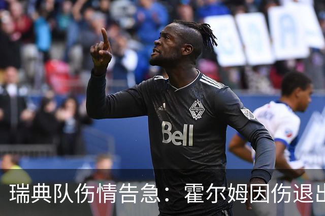 瑞典队伤情告急：霍尔姆因伤退出世界杯，赫尔曼·约翰逊紧急递补