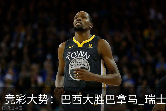 竞彩大势：巴西大胜巴拿马 瑞士主场完胜