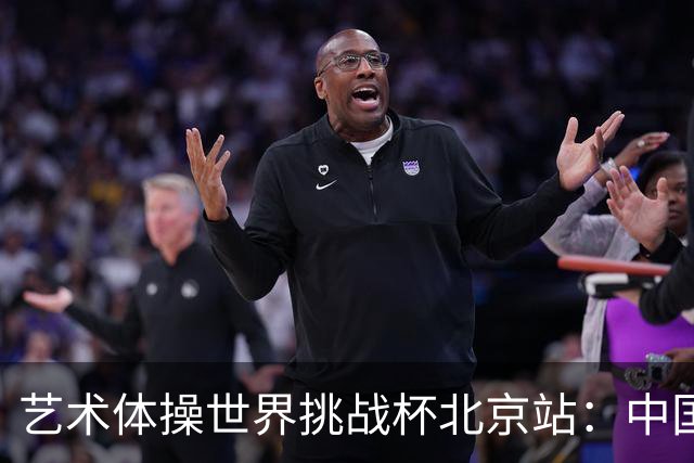 艺术体操世界挑战杯北京站：中国队包揽个人、集体全能金牌