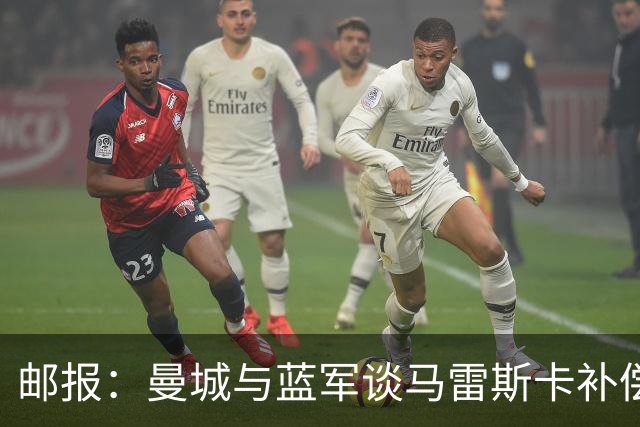邮报：曼城与蓝军谈马雷斯卡补偿金，蓝军认为他离任是崩盘原因