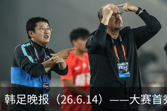 韩足晚报（26.6.14）——大赛首秀赢满堂彩，李韩汎受利物浦关注