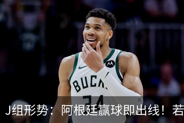 J组形势：阿根廷赢球即出线！若同时约旦不胜，阿根廷将锁定头名